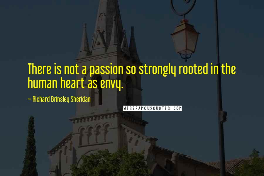 Richard Brinsley Sheridan Quotes: There is not a passion so strongly rooted in the human heart as envy.