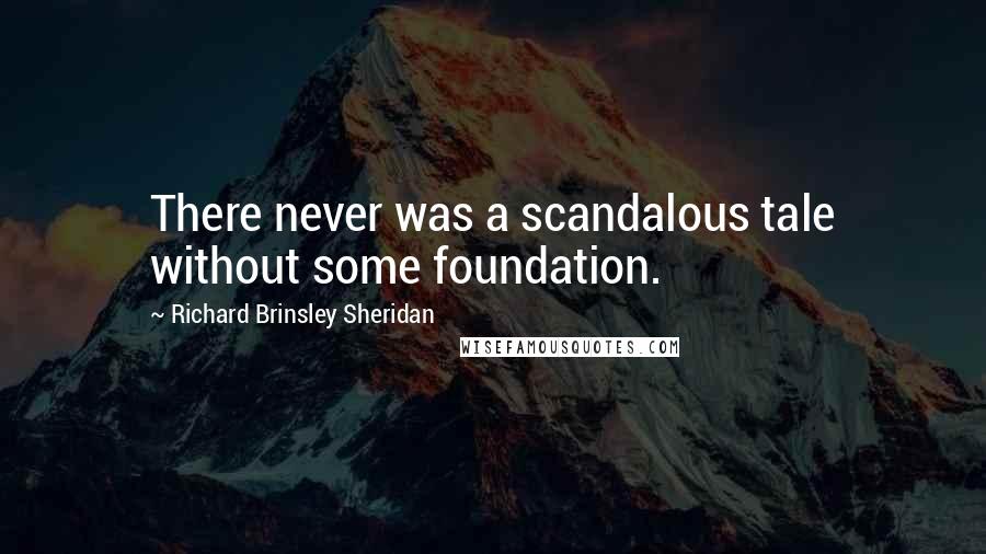 Richard Brinsley Sheridan Quotes: There never was a scandalous tale without some foundation.