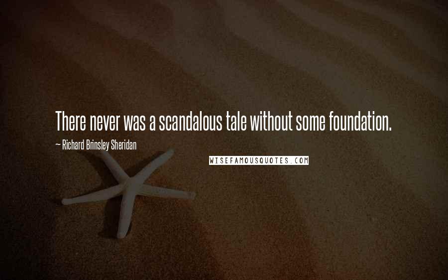 Richard Brinsley Sheridan Quotes: There never was a scandalous tale without some foundation.