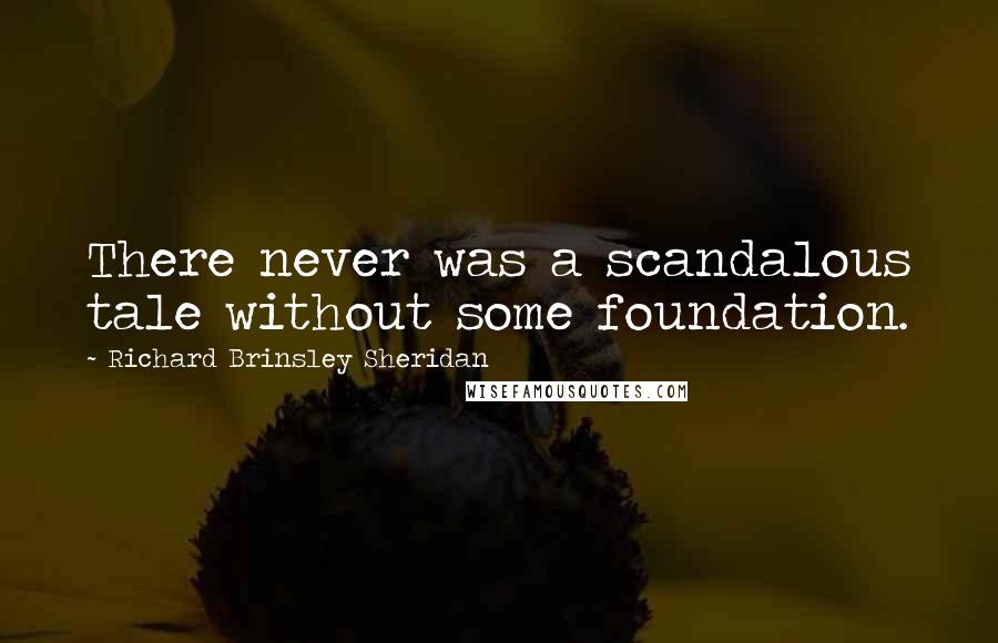 Richard Brinsley Sheridan Quotes: There never was a scandalous tale without some foundation.