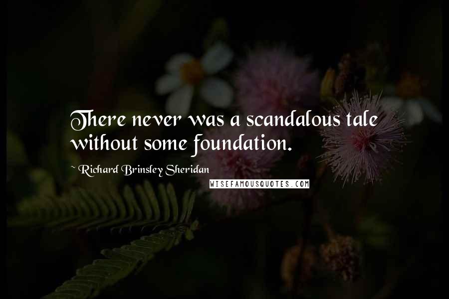 Richard Brinsley Sheridan Quotes: There never was a scandalous tale without some foundation.