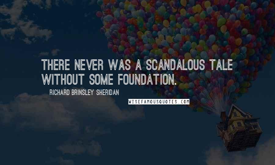 Richard Brinsley Sheridan Quotes: There never was a scandalous tale without some foundation.