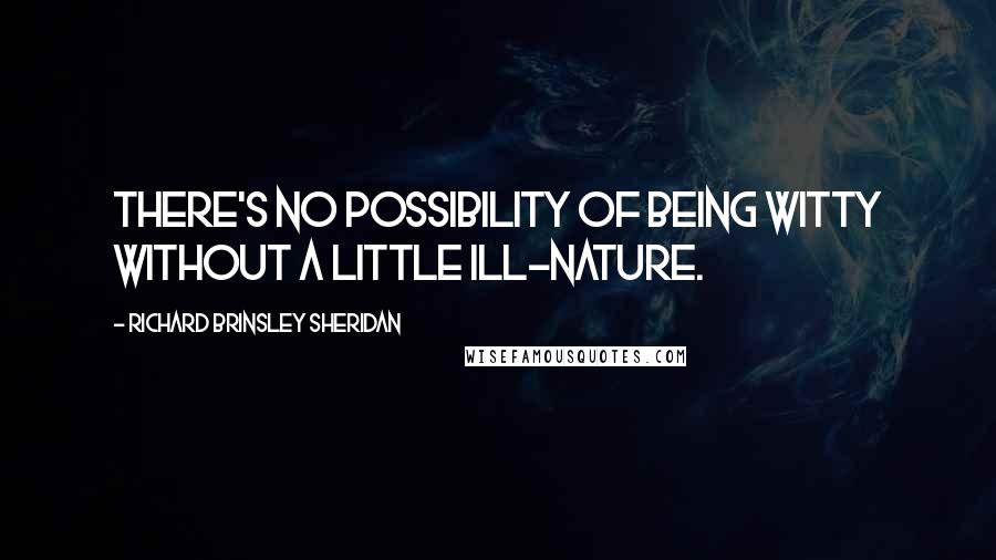 Richard Brinsley Sheridan Quotes: There's no possibility of being witty without a little ill-nature.