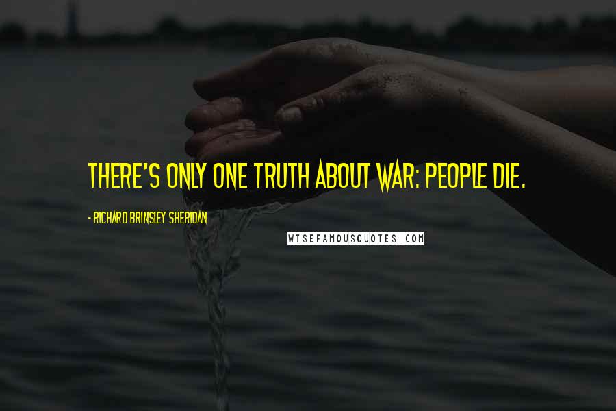 Richard Brinsley Sheridan Quotes: There's only one truth about war: people die.