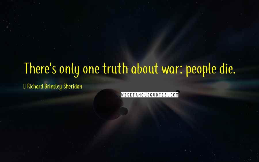 Richard Brinsley Sheridan Quotes: There's only one truth about war: people die.