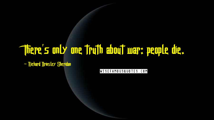 Richard Brinsley Sheridan Quotes: There's only one truth about war: people die.