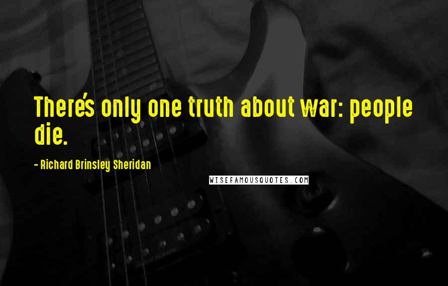 Richard Brinsley Sheridan Quotes: There's only one truth about war: people die.