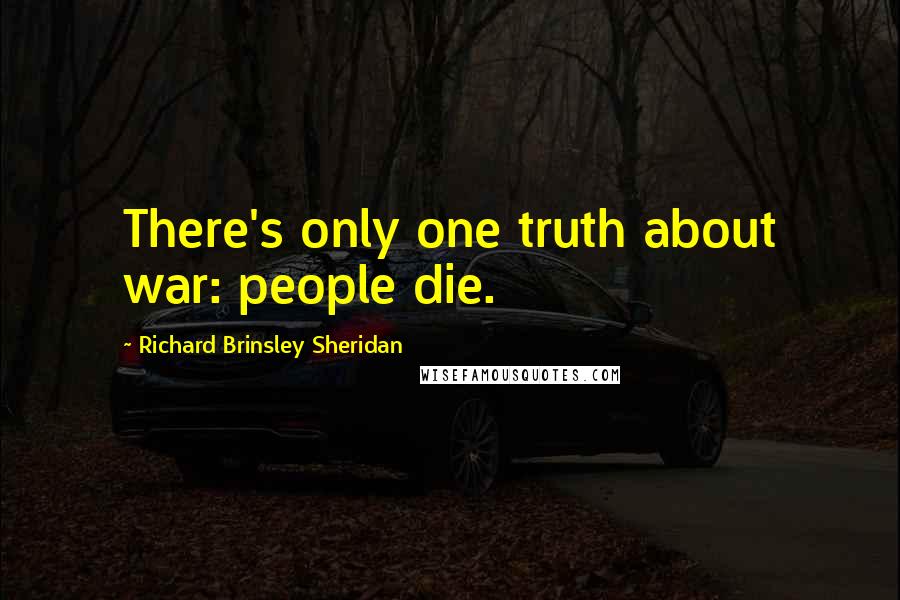 Richard Brinsley Sheridan Quotes: There's only one truth about war: people die.