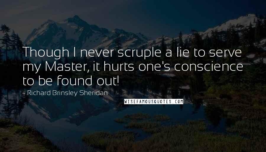 Richard Brinsley Sheridan Quotes: Though I never scruple a lie to serve my Master, it hurts one's conscience to be found out!