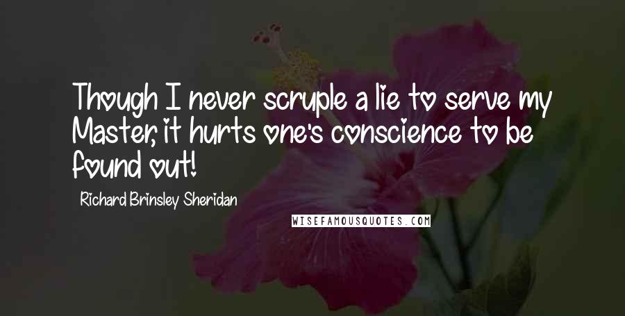 Richard Brinsley Sheridan Quotes: Though I never scruple a lie to serve my Master, it hurts one's conscience to be found out!