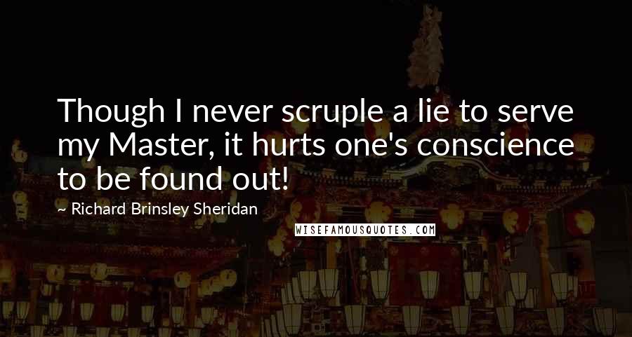 Richard Brinsley Sheridan Quotes: Though I never scruple a lie to serve my Master, it hurts one's conscience to be found out!