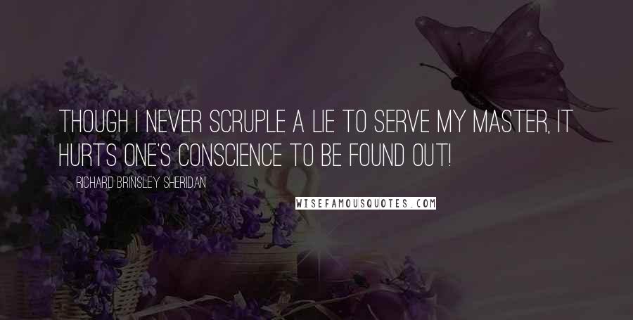 Richard Brinsley Sheridan Quotes: Though I never scruple a lie to serve my Master, it hurts one's conscience to be found out!