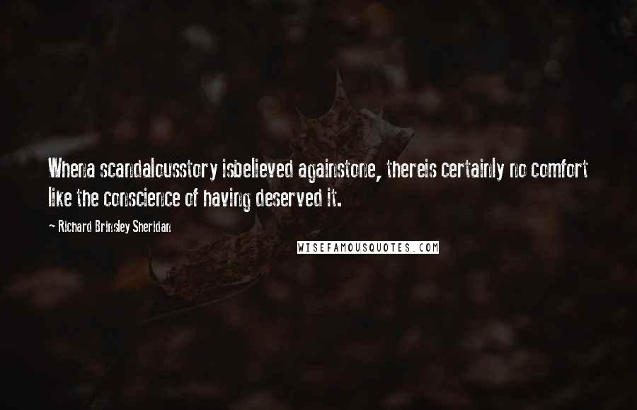 Richard Brinsley Sheridan Quotes: Whena scandalousstory isbelieved againstone, thereis certainly no comfort like the conscience of having deserved it.