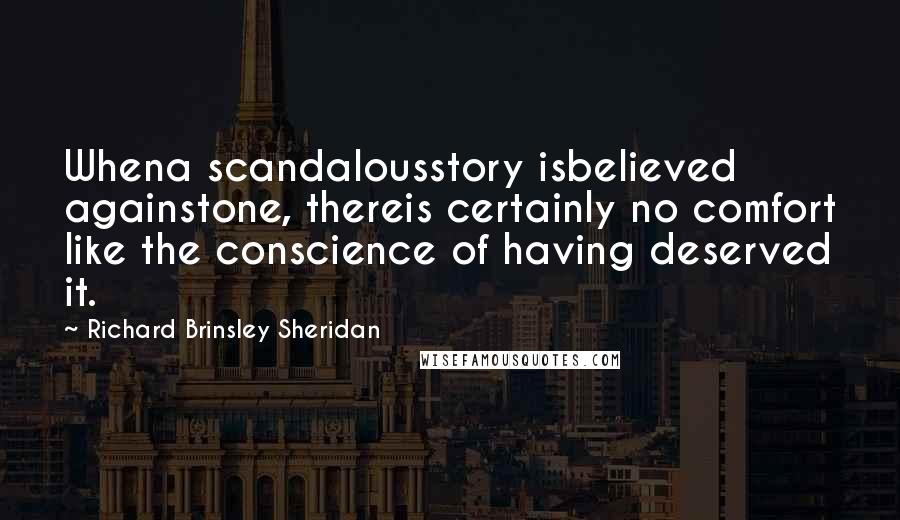 Richard Brinsley Sheridan Quotes: Whena scandalousstory isbelieved againstone, thereis certainly no comfort like the conscience of having deserved it.