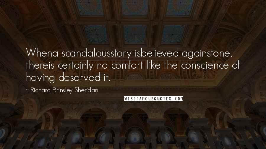 Richard Brinsley Sheridan Quotes: Whena scandalousstory isbelieved againstone, thereis certainly no comfort like the conscience of having deserved it.