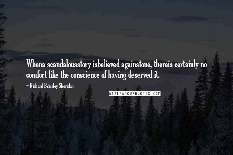 Richard Brinsley Sheridan Quotes: Whena scandalousstory isbelieved againstone, thereis certainly no comfort like the conscience of having deserved it.