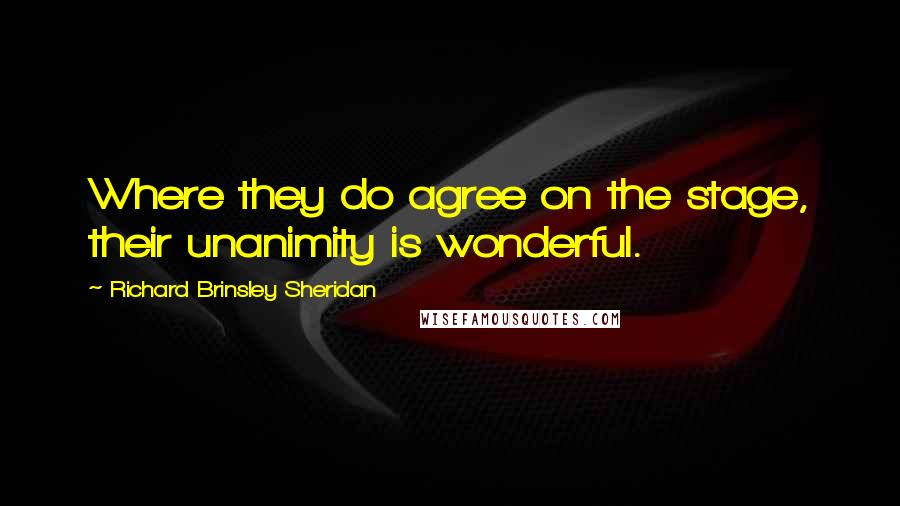 Richard Brinsley Sheridan Quotes: Where they do agree on the stage, their unanimity is wonderful.