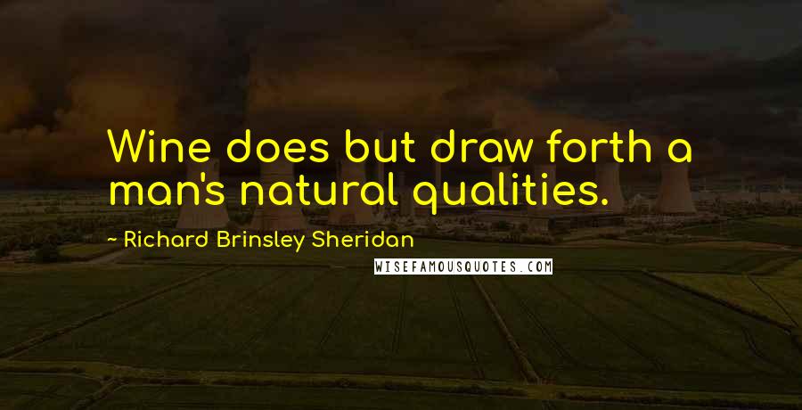 Richard Brinsley Sheridan Quotes: Wine does but draw forth a man's natural qualities.