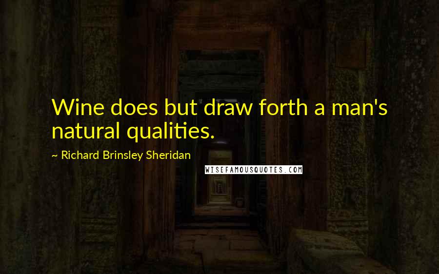 Richard Brinsley Sheridan Quotes: Wine does but draw forth a man's natural qualities.