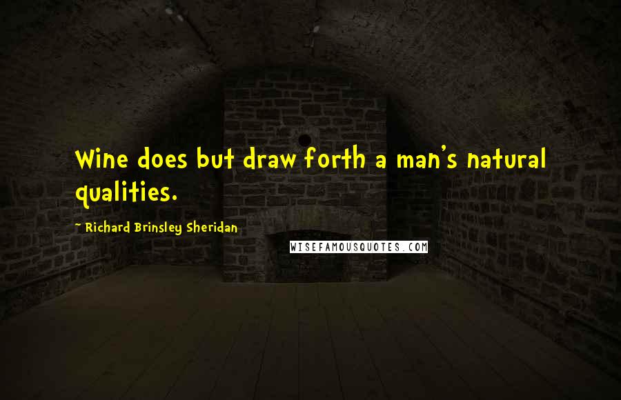 Richard Brinsley Sheridan Quotes: Wine does but draw forth a man's natural qualities.