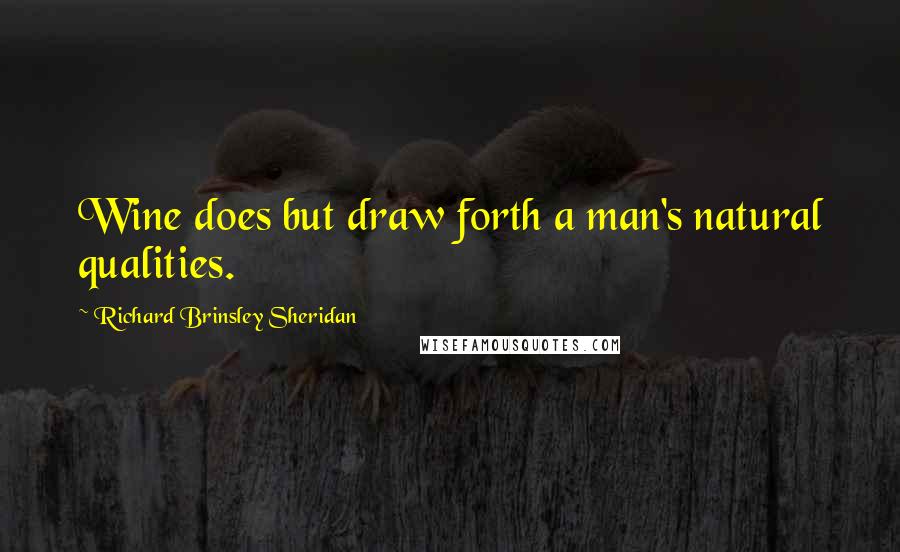 Richard Brinsley Sheridan Quotes: Wine does but draw forth a man's natural qualities.