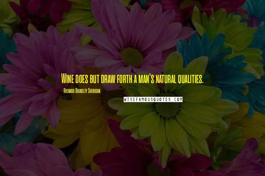 Richard Brinsley Sheridan Quotes: Wine does but draw forth a man's natural qualities.