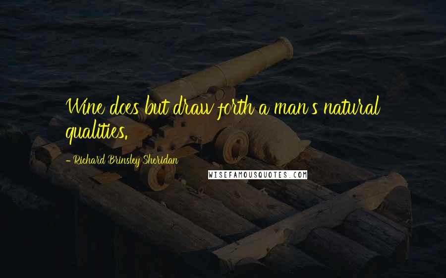 Richard Brinsley Sheridan Quotes: Wine does but draw forth a man's natural qualities.