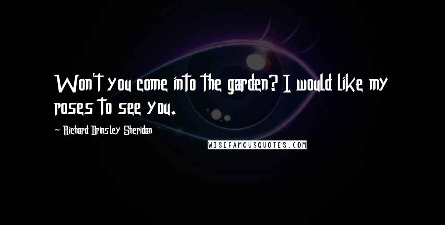 Richard Brinsley Sheridan Quotes: Won't you come into the garden? I would like my roses to see you.