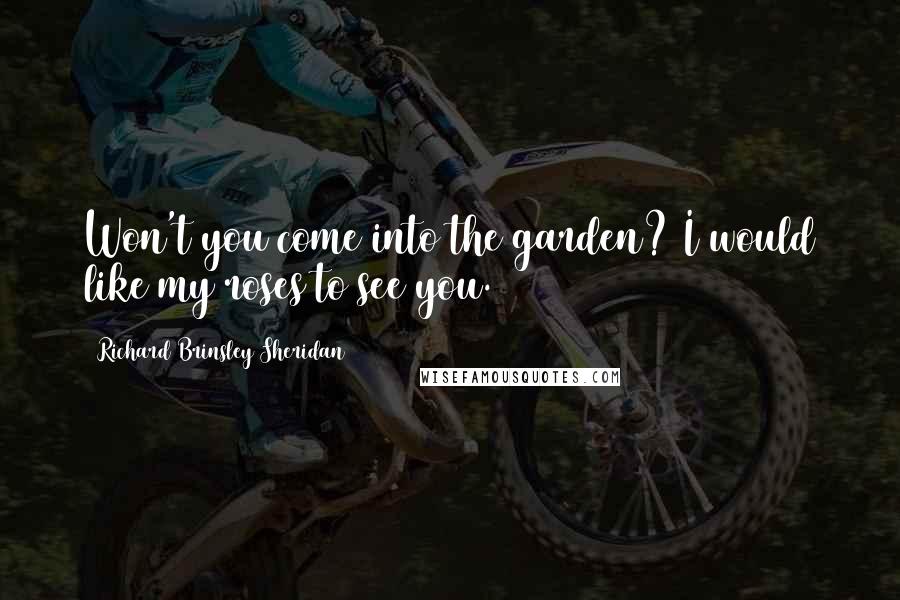 Richard Brinsley Sheridan Quotes: Won't you come into the garden? I would like my roses to see you.