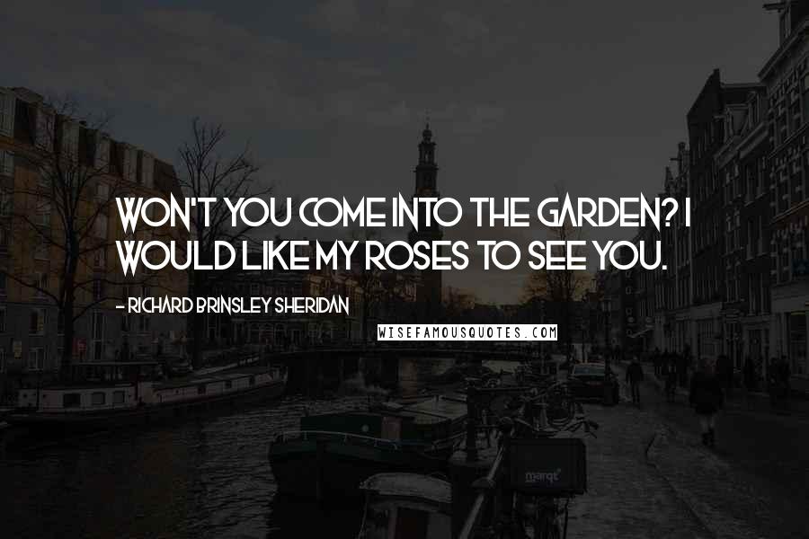Richard Brinsley Sheridan Quotes: Won't you come into the garden? I would like my roses to see you.
