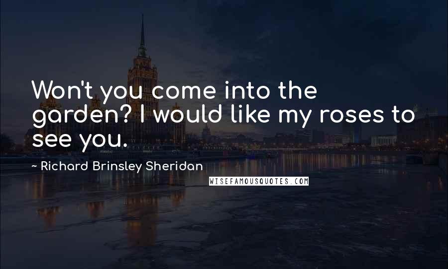 Richard Brinsley Sheridan Quotes: Won't you come into the garden? I would like my roses to see you.