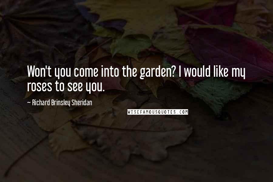 Richard Brinsley Sheridan Quotes: Won't you come into the garden? I would like my roses to see you.