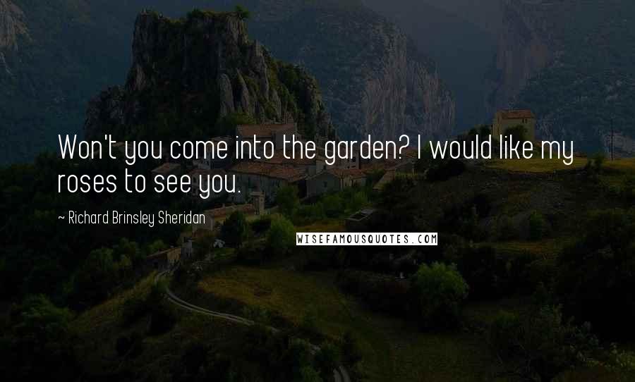Richard Brinsley Sheridan Quotes: Won't you come into the garden? I would like my roses to see you.