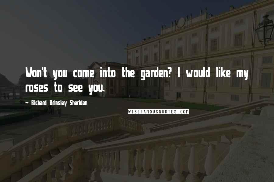 Richard Brinsley Sheridan Quotes: Won't you come into the garden? I would like my roses to see you.