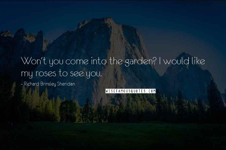 Richard Brinsley Sheridan Quotes: Won't you come into the garden? I would like my roses to see you.