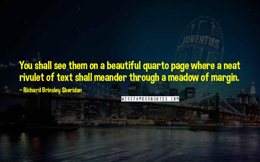 Richard Brinsley Sheridan Quotes: You shall see them on a beautiful quarto page where a neat rivulet of text shall meander through a meadow of margin.