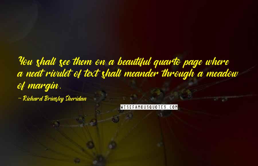 Richard Brinsley Sheridan Quotes: You shall see them on a beautiful quarto page where a neat rivulet of text shall meander through a meadow of margin.