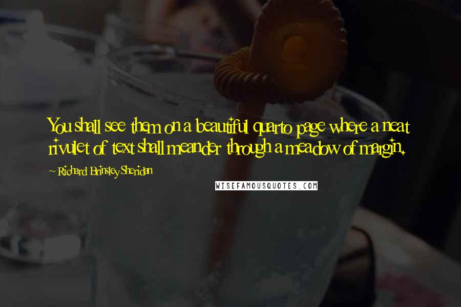 Richard Brinsley Sheridan Quotes: You shall see them on a beautiful quarto page where a neat rivulet of text shall meander through a meadow of margin.