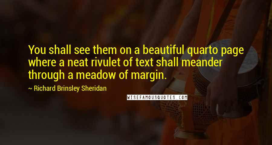 Richard Brinsley Sheridan Quotes: You shall see them on a beautiful quarto page where a neat rivulet of text shall meander through a meadow of margin.