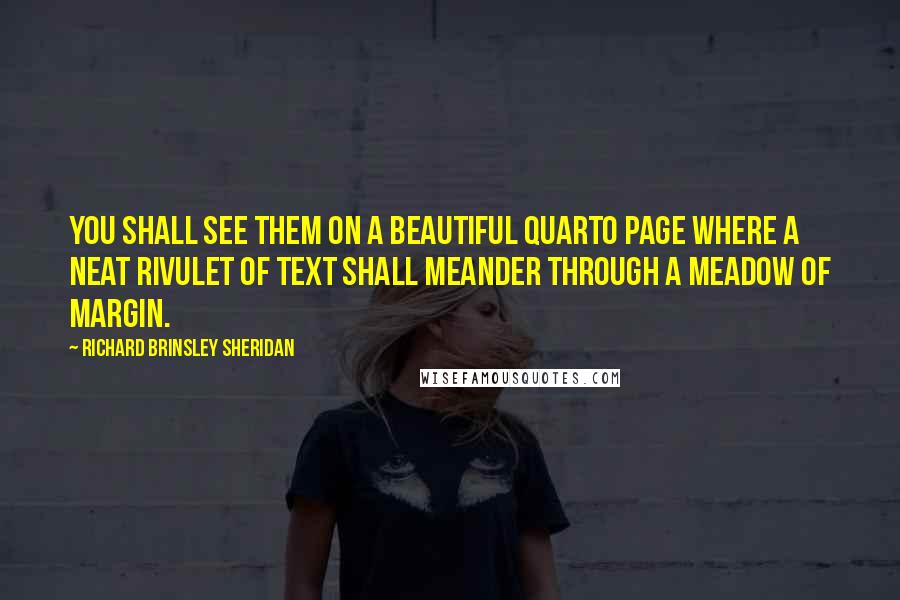 Richard Brinsley Sheridan Quotes: You shall see them on a beautiful quarto page where a neat rivulet of text shall meander through a meadow of margin.