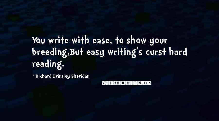 Richard Brinsley Sheridan Quotes: You write with ease, to show your breeding,But easy writing's curst hard reading.