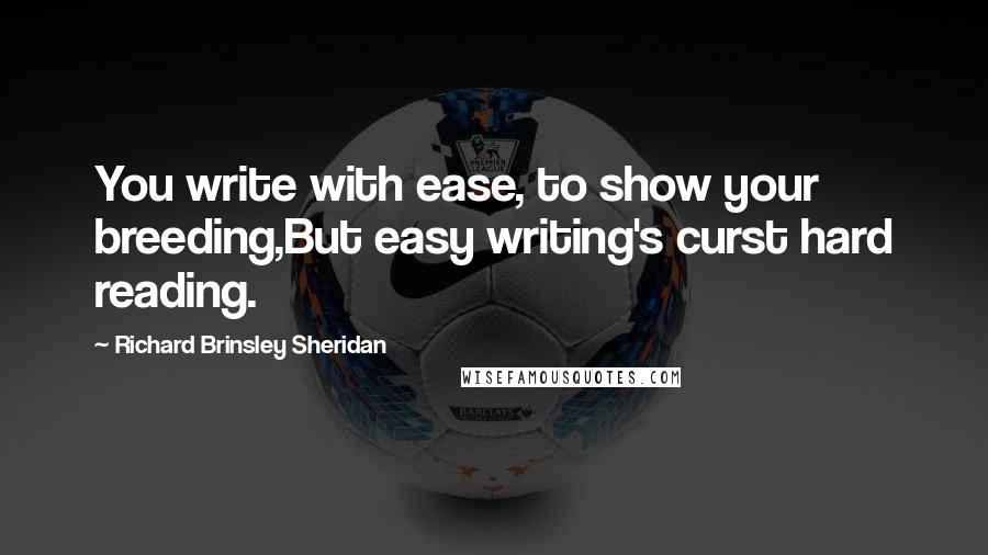 Richard Brinsley Sheridan Quotes: You write with ease, to show your breeding,But easy writing's curst hard reading.