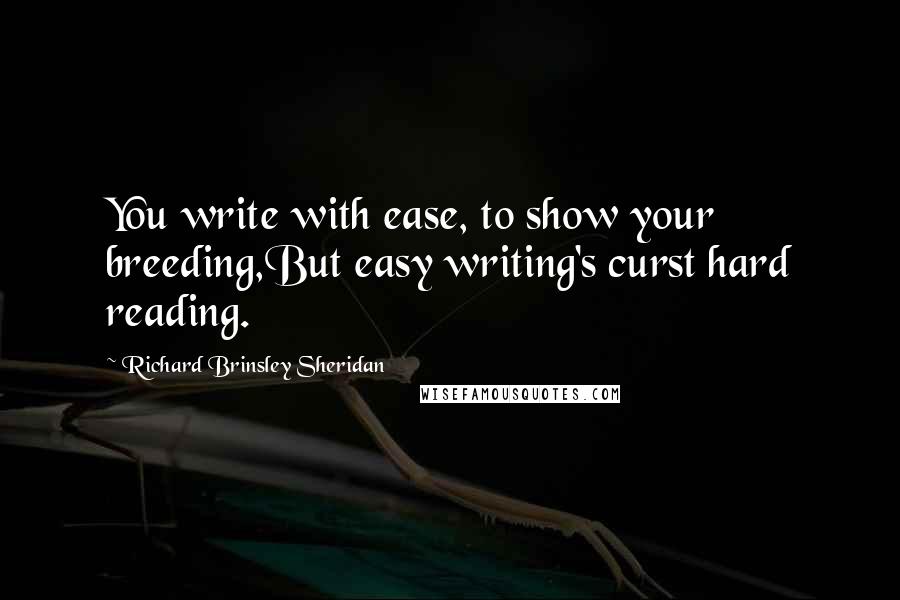 Richard Brinsley Sheridan Quotes: You write with ease, to show your breeding,But easy writing's curst hard reading.