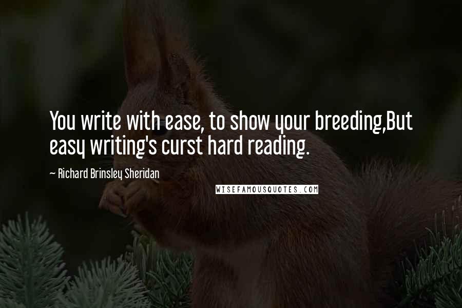Richard Brinsley Sheridan Quotes: You write with ease, to show your breeding,But easy writing's curst hard reading.