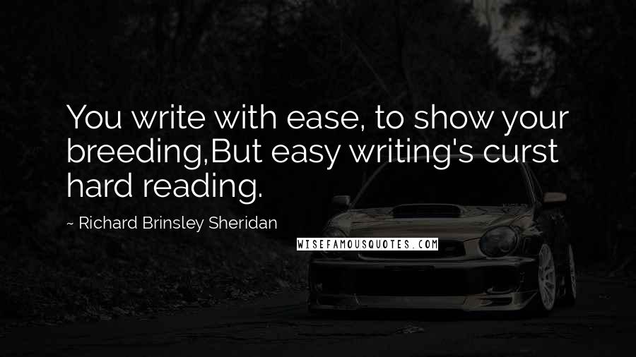 Richard Brinsley Sheridan Quotes: You write with ease, to show your breeding,But easy writing's curst hard reading.