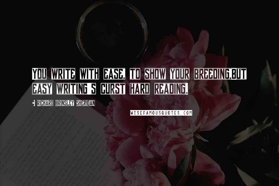 Richard Brinsley Sheridan Quotes: You write with ease, to show your breeding,But easy writing's curst hard reading.