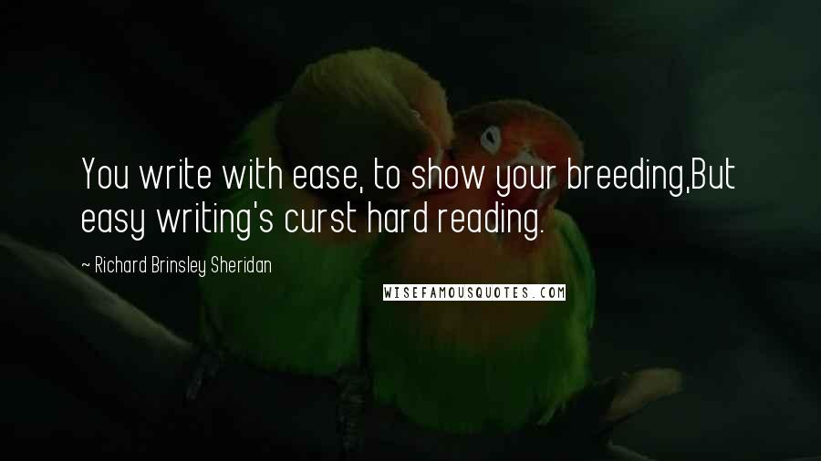 Richard Brinsley Sheridan Quotes: You write with ease, to show your breeding,But easy writing's curst hard reading.