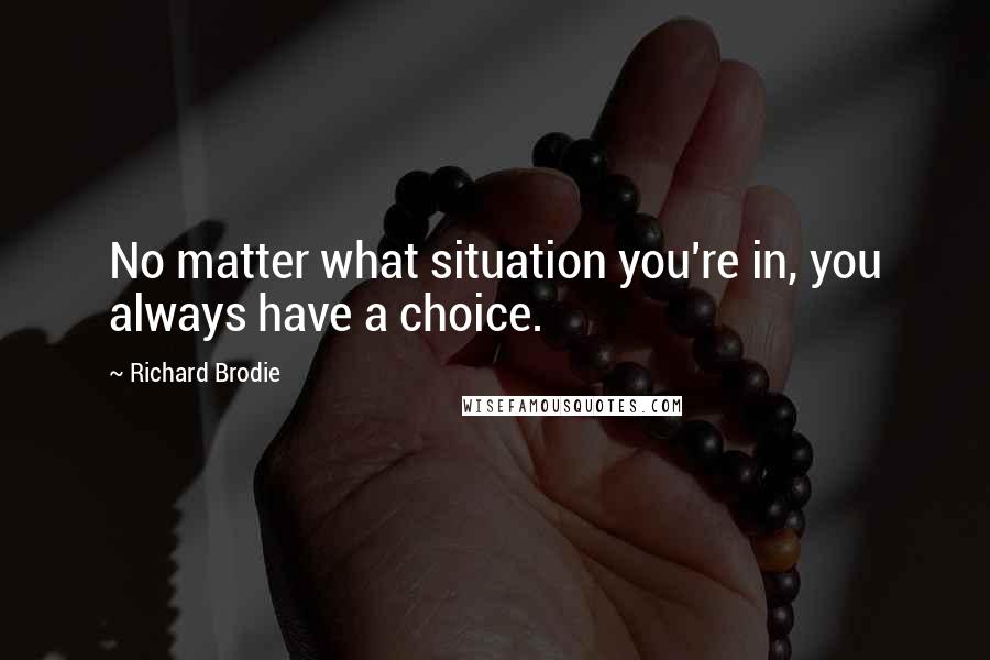 Richard Brodie Quotes: No matter what situation you're in, you always have a choice.