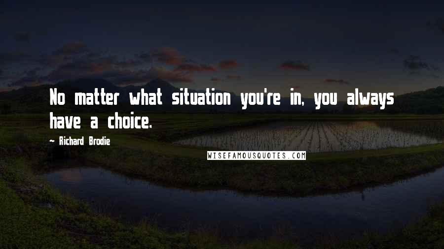 Richard Brodie Quotes: No matter what situation you're in, you always have a choice.