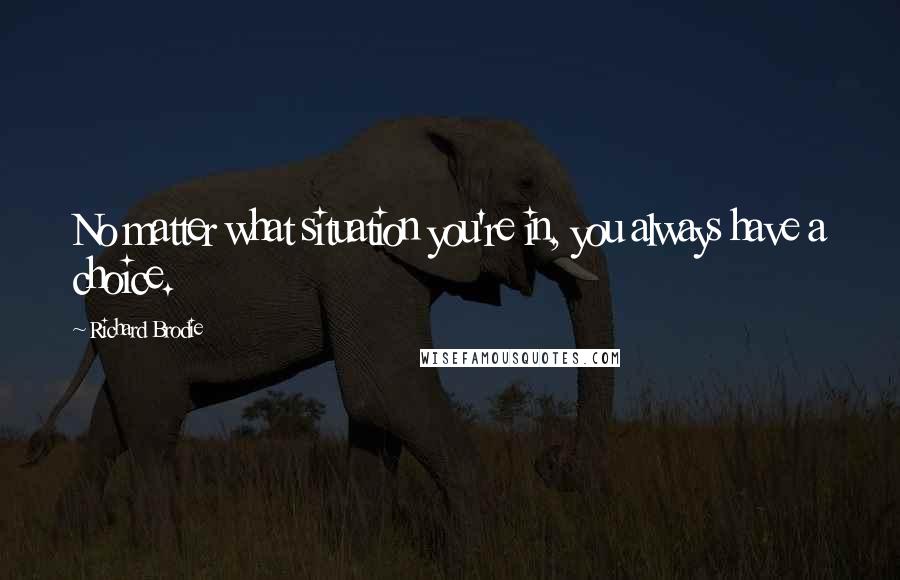 Richard Brodie Quotes: No matter what situation you're in, you always have a choice.